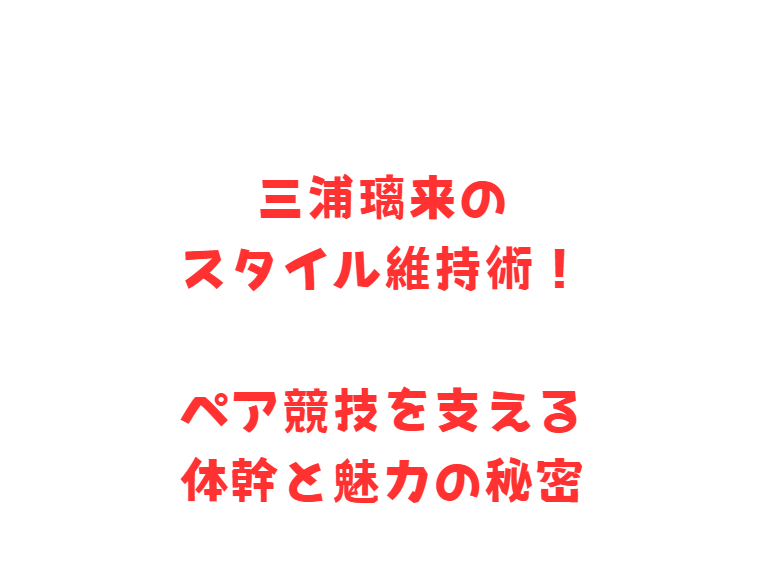 三浦璃来のスタイル維持術！ペア競技を支える体幹と魅力の秘密