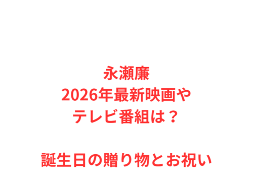 永瀬廉2026年最新映画やテレビ番組は？誕生日の贈り物とお祝い