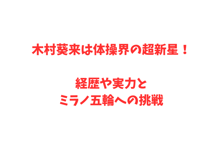 木村葵来は体操界の超新星！経歴や実力とミラノ五輪への挑戦