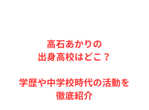 高石あかりの出身高校はどこ？学歴や中学校時代の活動を徹底紹介