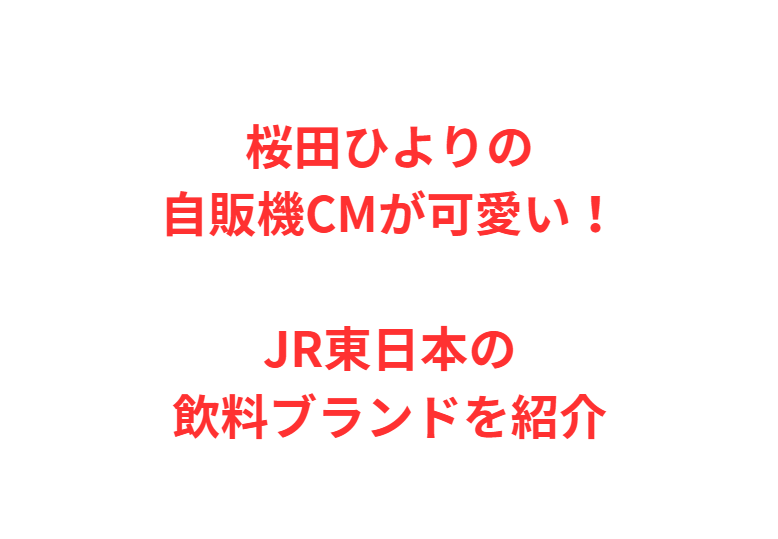 桜田ひよりの自販機CMが可愛い！JR東日本の飲料ブランドを紹介