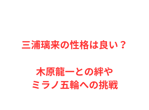 三浦璃来の性格は良い？木原龍一との絆やミラノ五輪への挑戦