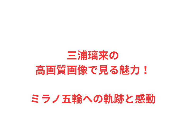三浦璃来の高画質画像で見る魅力！ミラノ五輪への軌跡と感動
