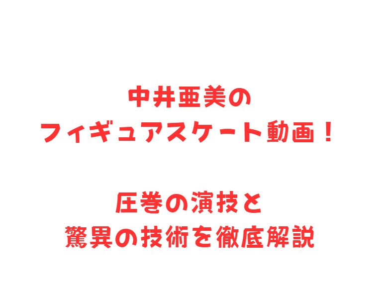 中井亜美のフィギュアスケート動画！圧巻の演技と驚異の技術を徹底解説