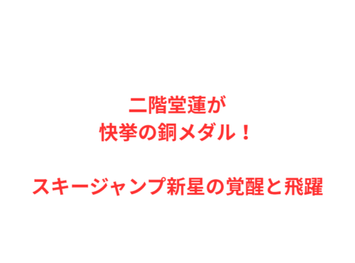 二階堂蓮が快挙の銅メダル！スキージャンプ新星の覚醒と飛躍