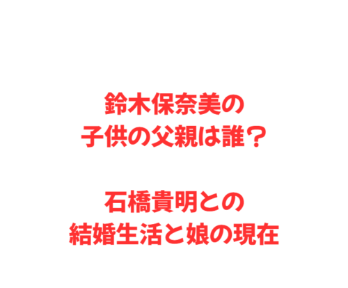 鈴木保奈美の子供の父親は誰?石橋貴明との結婚生活と娘の現在