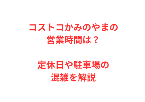 コストコかみのやまの営業時間は？定休日や駐車場の混雑を解説