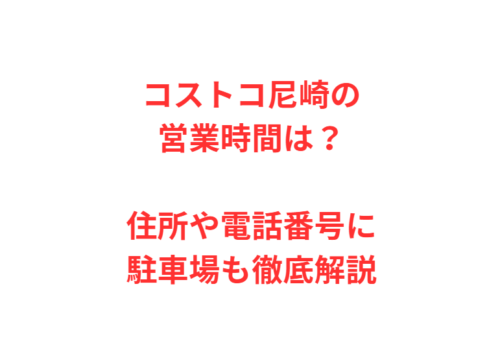 コストコ尼崎の営業時間は？住所や電話番号に駐車場も徹底解説