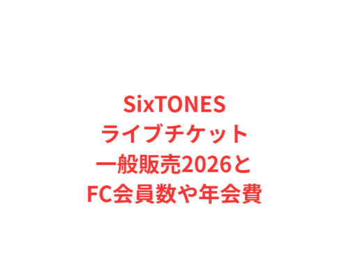 SixTONESライブチケット一般販売2026とFC会員数や年会費
