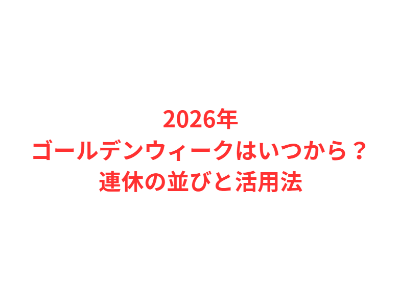 2026年ゴールデンウィークはいつから？連休の並びと活用法