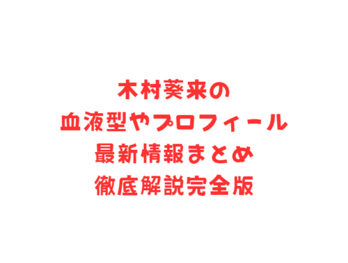 木村葵来の血液型やプロフィール最新情報まとめ徹底解説完全版
