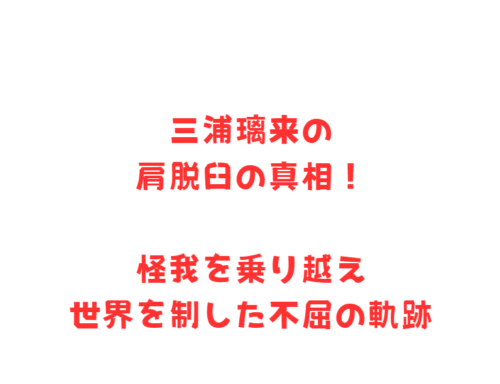 三浦璃来の肩脱臼の真相!怪我を乗り越え世界を制した不屈の軌跡