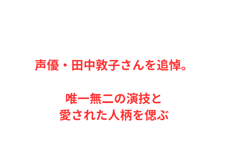 声優・田中敦子さんを追悼。唯一無二の演技と愛された人柄を偲ぶ
