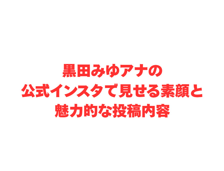 黒田みゆアナの公式インスタで見せる素顔と魅力的な投稿内容