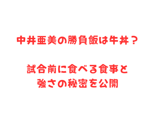 中井亜美の勝負飯は牛丼？試合前に食べる食事と強さの秘密を公開