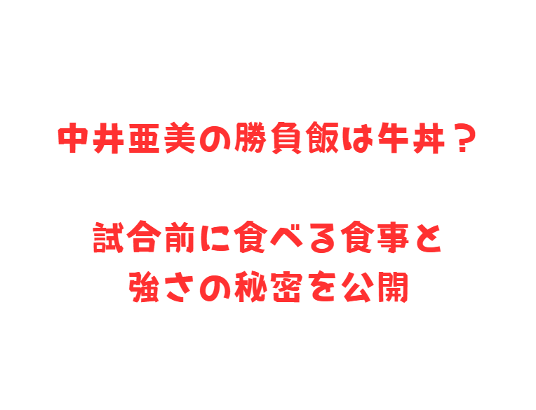 中井亜美の勝負飯は牛丼？試合前に食べる食事と強さの秘密を公開