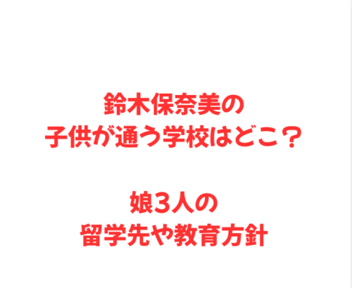 鈴木保奈美の子供が通う学校はどこ?娘3人の留学先や教育方針