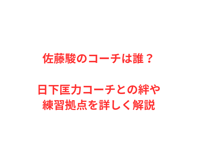 佐藤駿のコーチは誰？日下匡力コーチとの絆や練習拠点を詳しく解説
