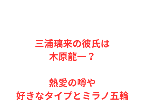 三浦璃来の彼氏は木原龍一?熱愛の噂や好きなタイプとミラノ五輪