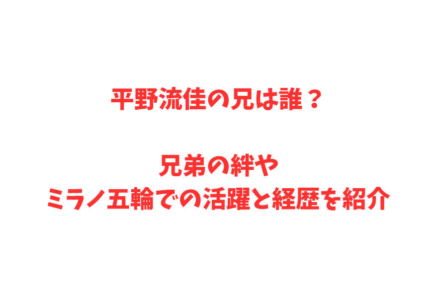 平野流佳の兄は誰？兄弟の絆やミラノ五輪での活躍と経歴を紹介