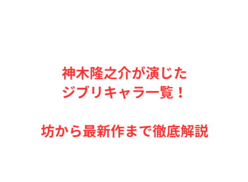 神木隆之介が演じたジブリキャラ一覧！坊から最新作まで徹底解説
