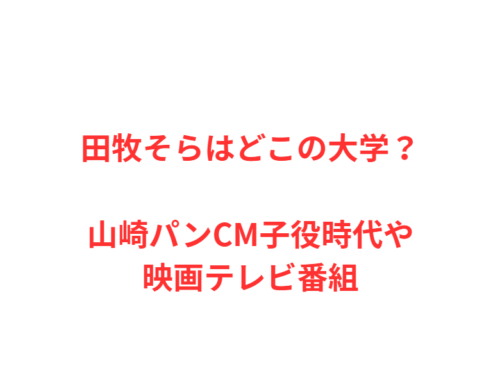 田牧そらはどこの大学？山崎パンCM子役時代や映画テレビ番組