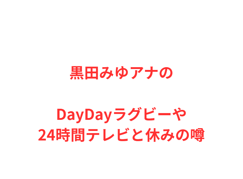 黒田みゆアナのDayDayラグビーや24時間テレビと休みの噂