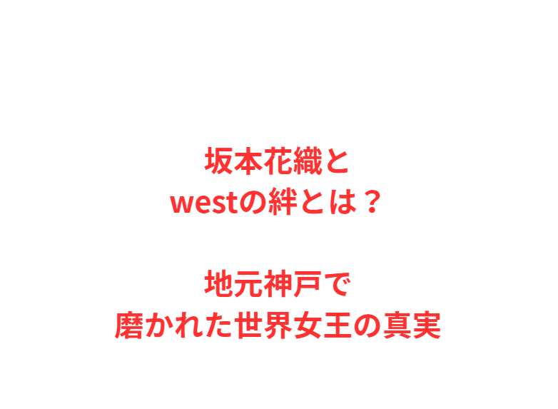 坂本花織とwestの絆とは？地元神戸で磨かれた世界女王の真実