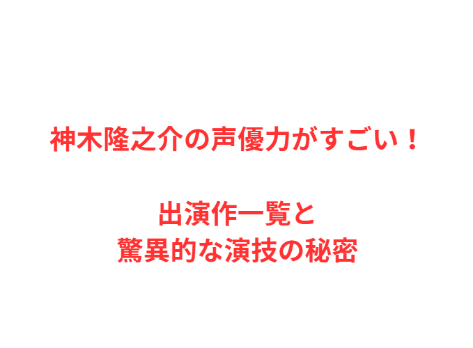神木隆之介の声優力がすごい！出演作一覧と驚異的な演技の秘密