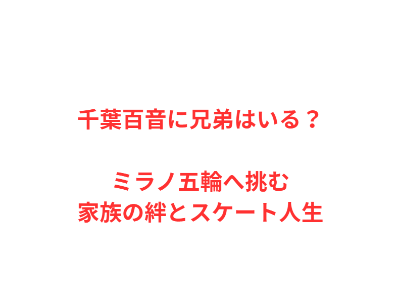 千葉百音に兄弟はいる？ミラノ五輪へ挑む家族の絆とスケート人生