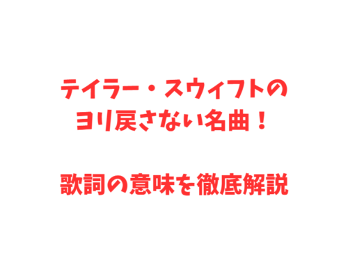 テイラー・スウィフトのヨリ戻さない名曲！歌詞の意味を徹底解説