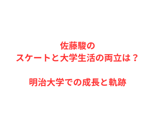 佐藤駿のスケートと大学生活の両立は？明治大学での成長と軌跡