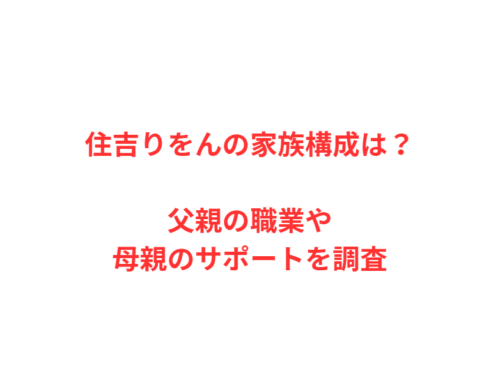 住吉りをんの家族構成は？父親の職業や母親のサポートを調査