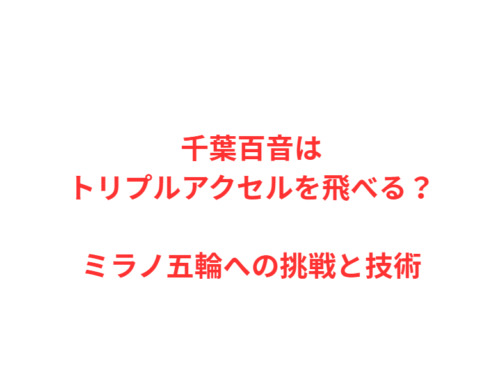 千葉百音はトリプルアクセルを飛べる？ミラノ五輪への挑戦と技術