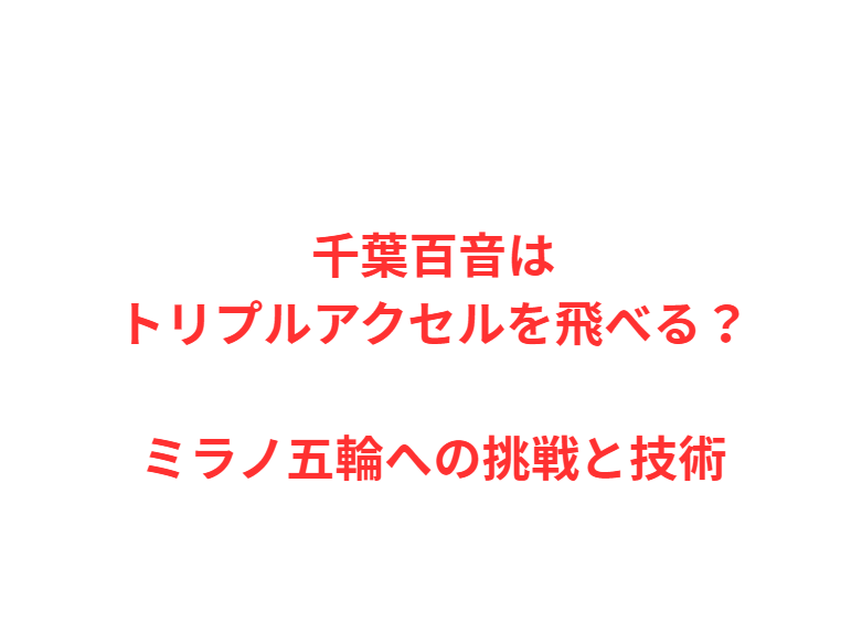 千葉百音はトリプルアクセルを飛べる？ミラノ五輪への挑戦と技術