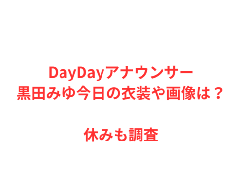 DayDayアナウンサー黒田みゆ今日の衣装や画像は？休みも調査