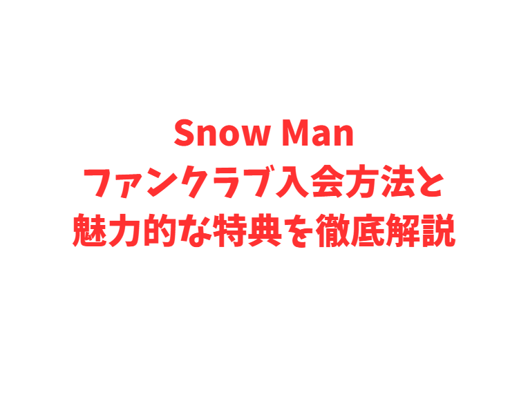 Snow Manファンクラブ入会方法と魅力的な特典を徹底解説