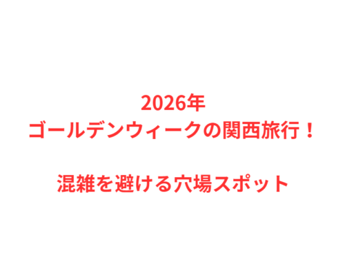 2026年ゴールデンウィークの関西旅行！混雑を避ける穴場スポット