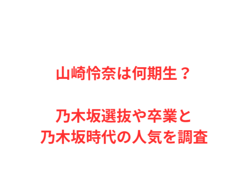 山崎怜奈は何期生？乃木坂選抜や卒業と乃木坂時代の人気を調査