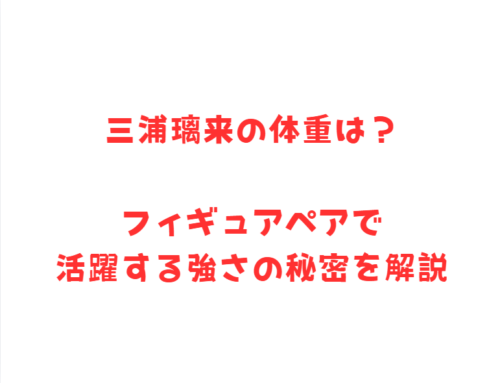 三浦璃来の体重は？フィギュアペアで活躍する強さの秘密を解説