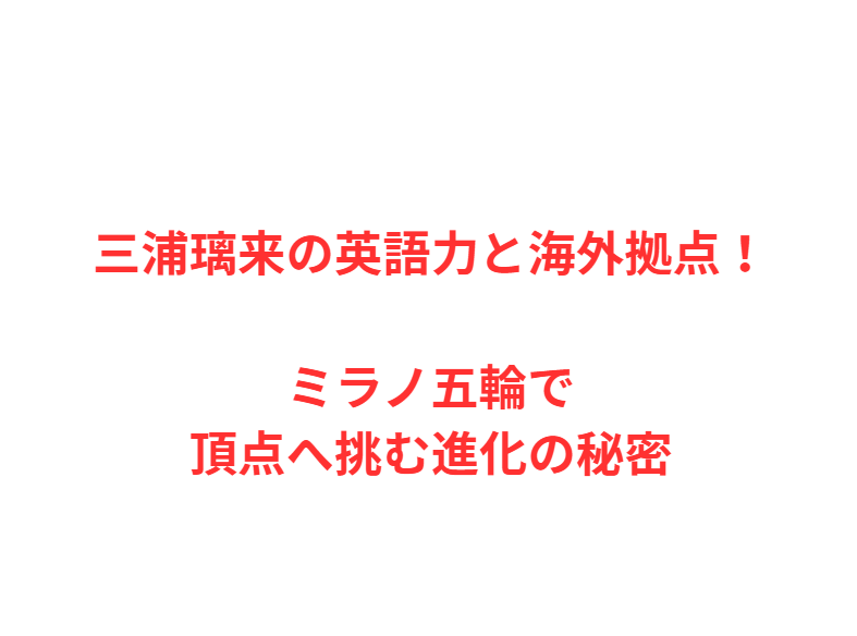 三浦璃来の英語力と海外拠点！ミラノ五輪で頂点へ挑む進化の秘密