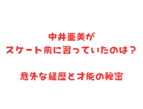 中井亜美がスケート前に習っていたのは？意外な経歴と才能の秘密