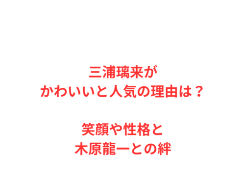 三浦璃来がかわいいと人気の理由は？笑顔や性格と木原龍一との絆