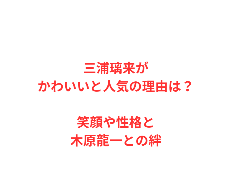 三浦璃来がかわいいと人気の理由は？笑顔や性格と木原龍一との絆
