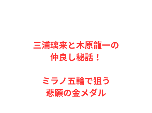 三浦璃来と木原龍一の仲良し秘話！ミラノ五輪で狙う悲願の金メダル