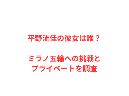 平野流佳の彼女は誰?ミラノ五輪への挑戦とプライベートを調査