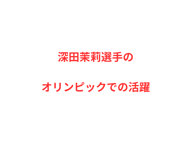 深田茉莉選手のオリンピックでの活躍