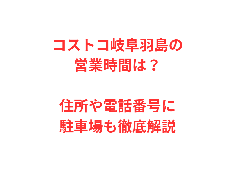 コストコ岐阜羽島の営業時間は？住所や電話番号に駐車場も徹底解説