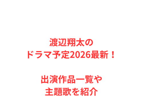渡辺翔太のドラマ予定2026最新!出演作品一覧や主題歌を紹介