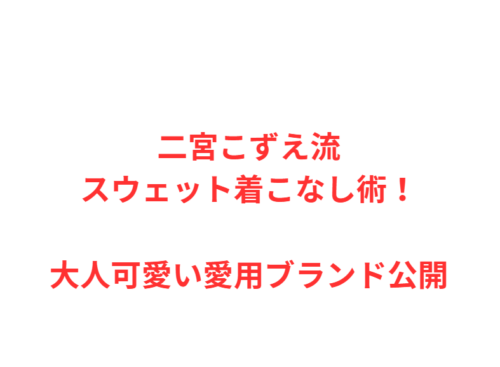 二宮こずえ流スウェット着こなし術！大人可愛い愛用ブランド公開